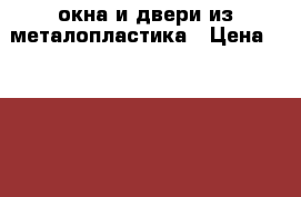 окна и двери из металопластика › Цена ­ 3 500 - Краснодарский край, Сочи г. Строительство и ремонт » Двери, окна и перегородки   . Краснодарский край,Сочи г.